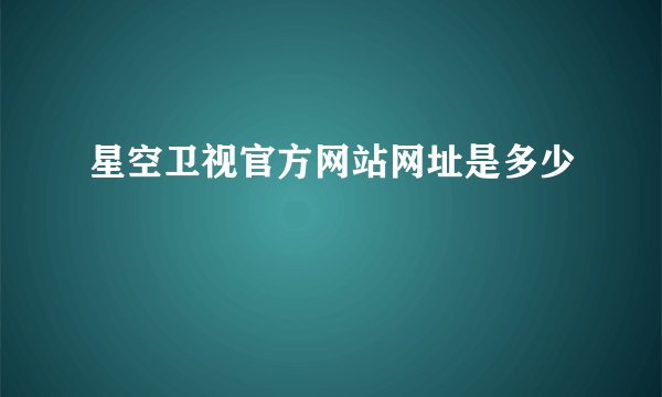 星空卫视官方网站网址是多少