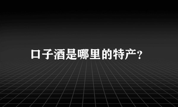 口子酒是哪里的特产?