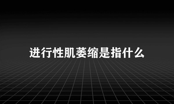 进行性肌萎缩是指什么