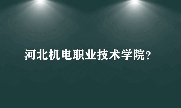 河北机电职业技术学院?