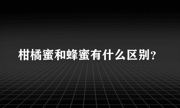 柑橘蜜和蜂蜜有什么区别？