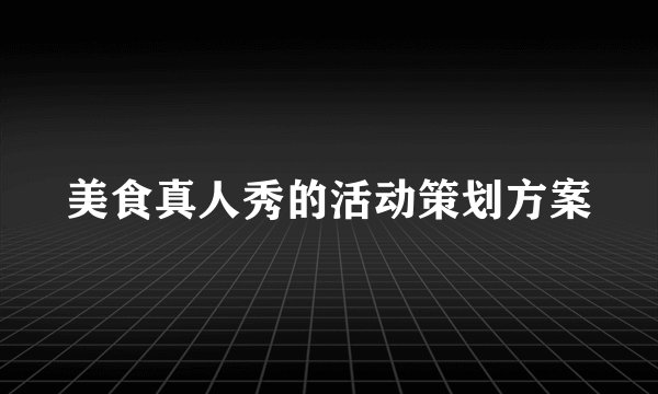 美食真人秀的活动策划方案