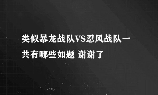 类似暴龙战队VS忍风战队一共有哪些如题 谢谢了