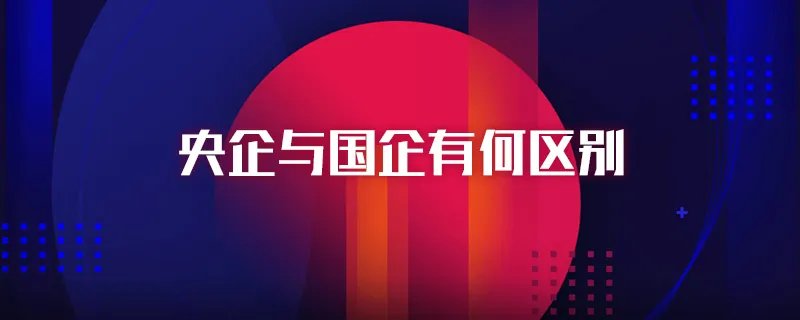 央企与国企有何区别