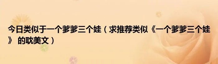 今日类似于一个爹爹三个娃（求推荐类似《一个爹爹三个娃》 的耽美文）