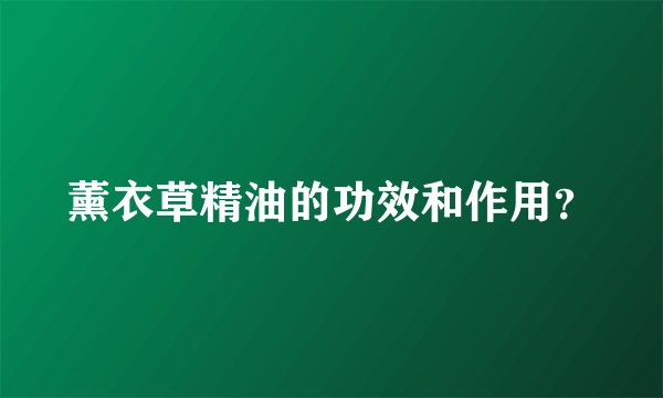 薰衣草精油的功效和作用？