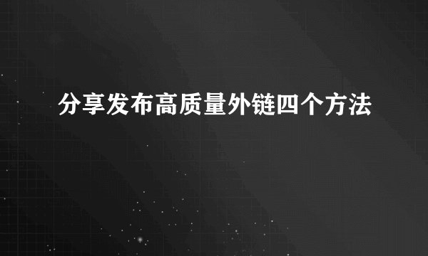 分享发布高质量外链四个方法