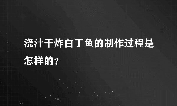 浇汁干炸白丁鱼的制作过程是怎样的？