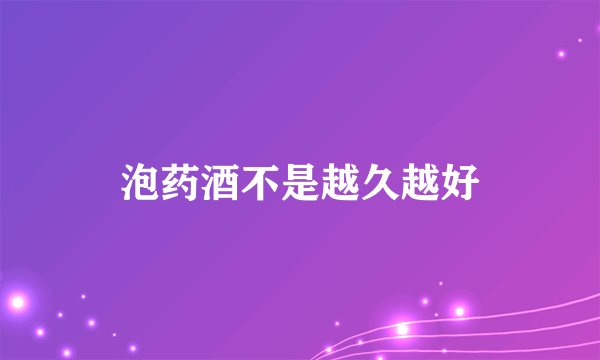 泡药酒不是越久越好