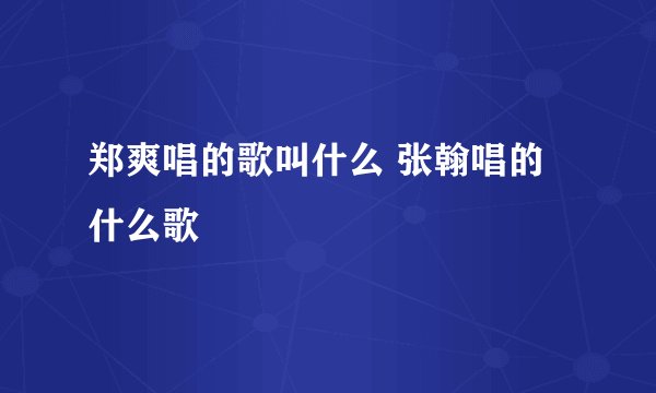 郑爽唱的歌叫什么 张翰唱的什么歌