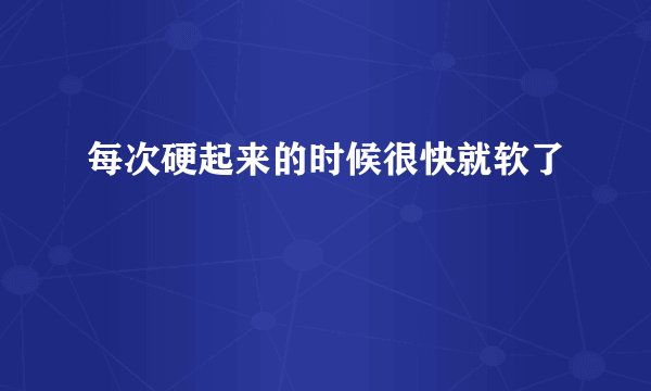 每次硬起来的时候很快就软了