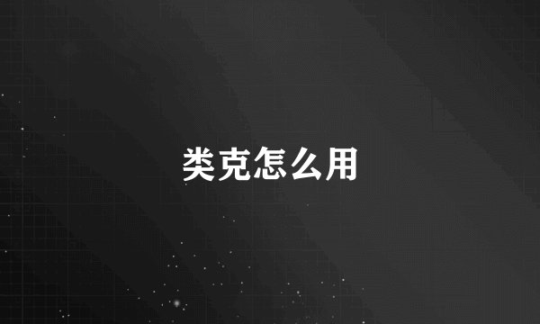 类克怎么用