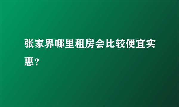张家界哪里租房会比较便宜实惠？