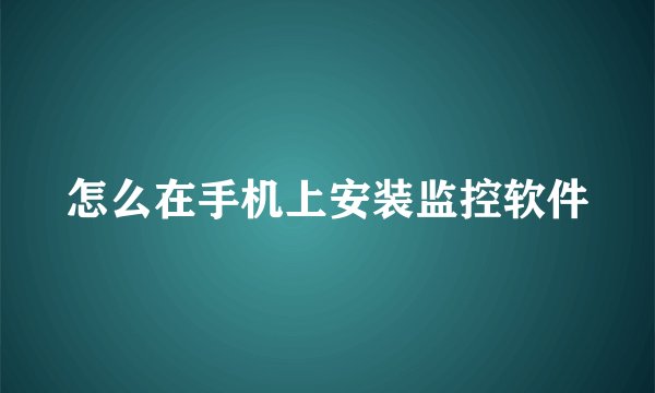 怎么在手机上安装监控软件