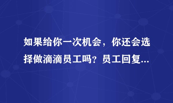 如果给你一次机会,你还会选择做滴滴员工吗?员工回复让人想不到