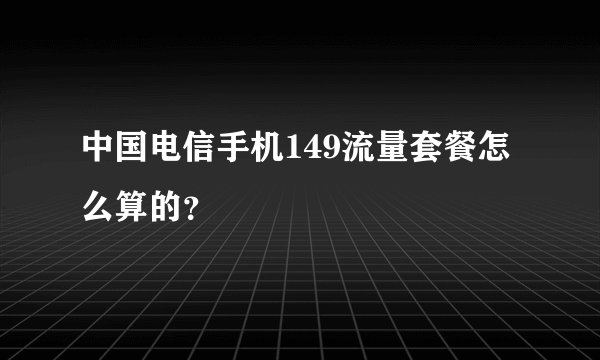 中国电信手机149流量套餐怎么算的?