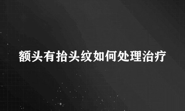 额头有抬头纹如何处理治疗