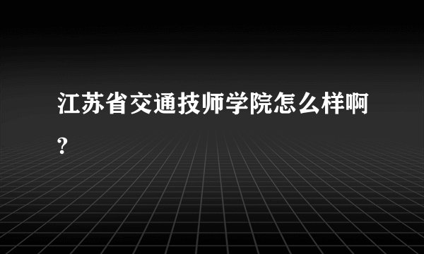 江苏省交通技师学院怎么样啊?