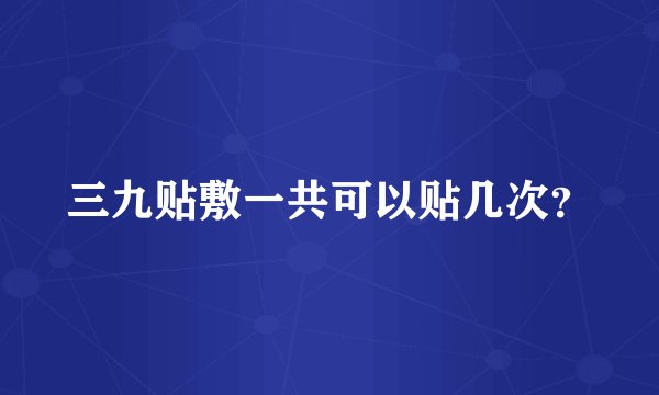 三九贴敷一共可以贴几次？