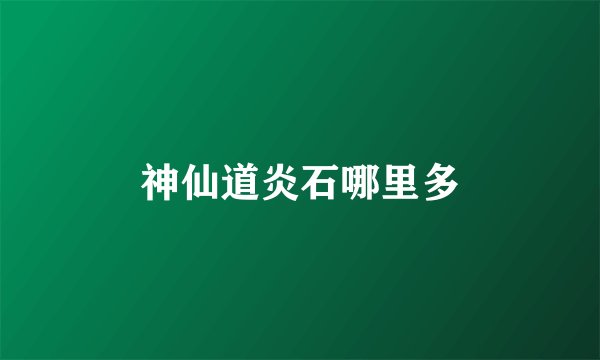 神仙道炎石哪里多