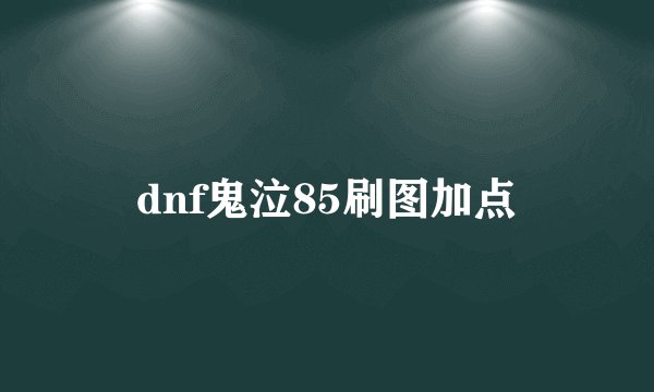 dnf鬼泣85刷图加点