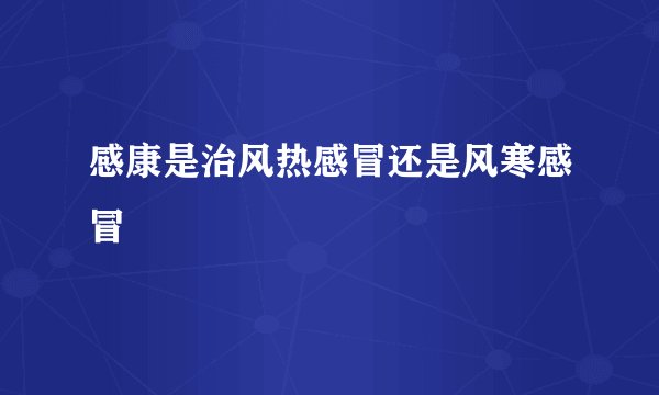 感康是治风热感冒还是风寒感冒