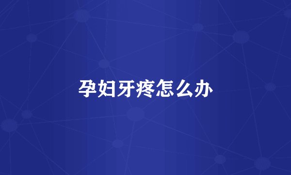 孕妇牙疼怎么办
