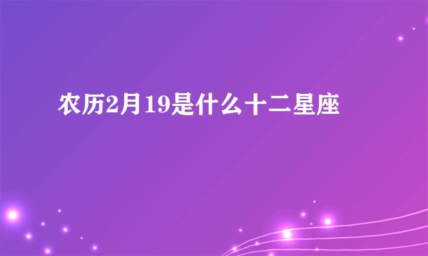 农历2月19是什么十二星座