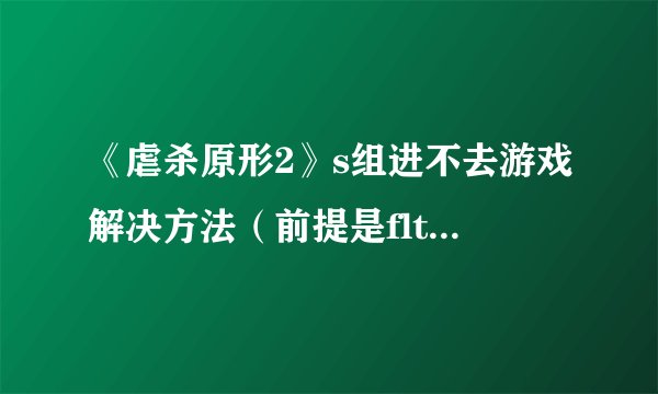 《虐杀原形2》s组进不去游戏解决方法（前提是flt的破解能进，唯独s组不行）