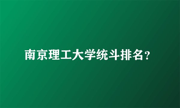 南京理工大学统斗排名?