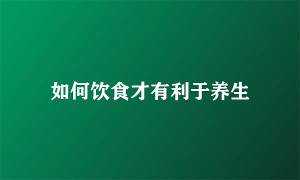 如何饮食才有利于养生