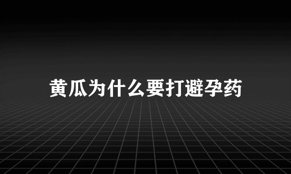 黄瓜为什么要打避孕药