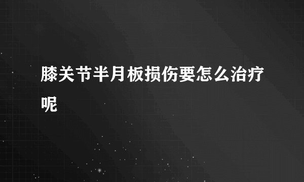 膝关节半月板损伤要怎么治疗呢
