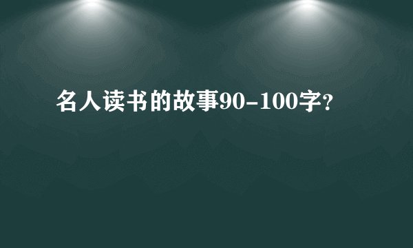 名人读书的故事90-100字？