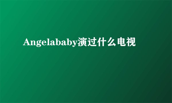 Angelababy演过什么电视