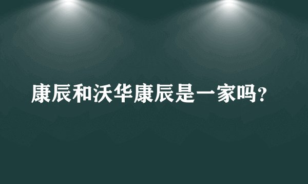 康辰和沃华康辰是一家吗?