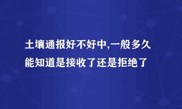 土壤通报好不好中,一般多久能知道是接收了还是拒绝了