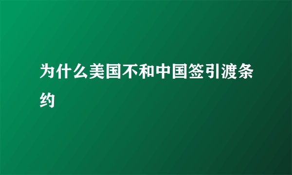 为什么美国不和中国签引渡条约