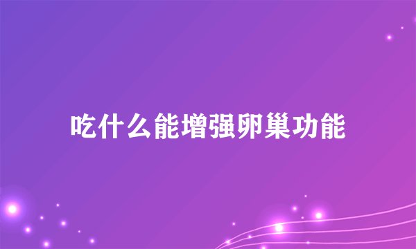 吃什么能增强卵巢功能