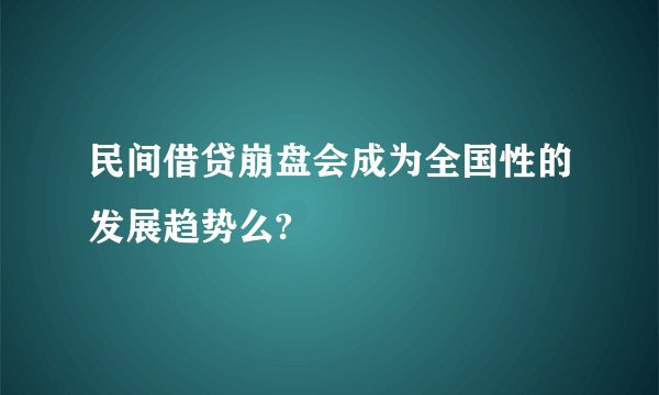 民间借贷崩盘会成为全国性的发展趋势么?
