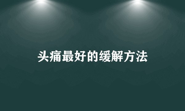 头痛最好的缓解方法