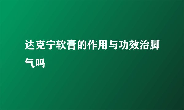 达克宁软膏的作用与功效治脚气吗