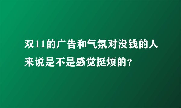 双11的广告和气氛对没钱的人来说是不是感觉挺烦的？