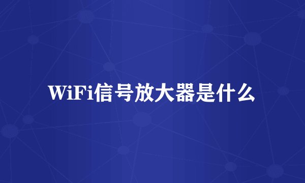 WiFi信号放大器是什么