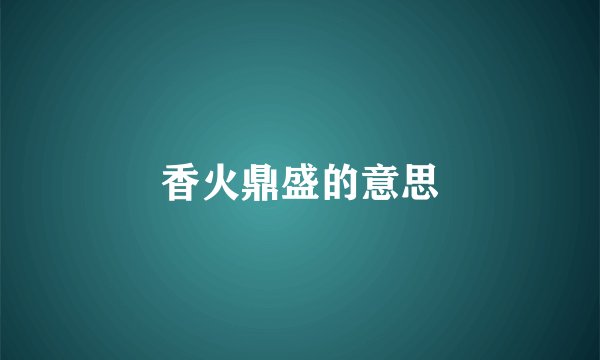 香火鼎盛的意思