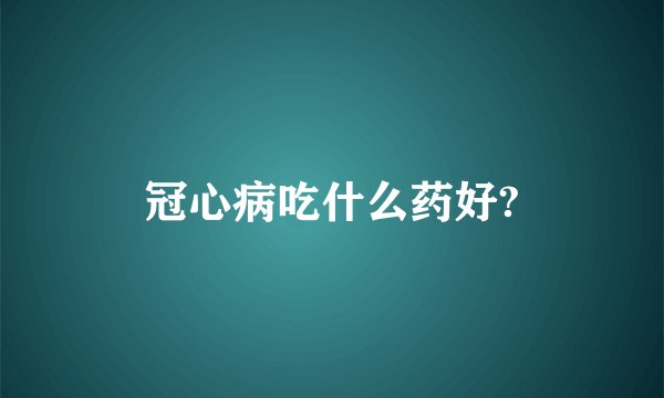冠心病吃什么药好?