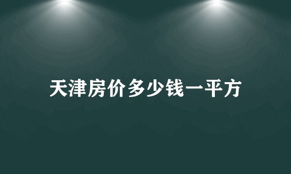 天津房价多少钱一平方