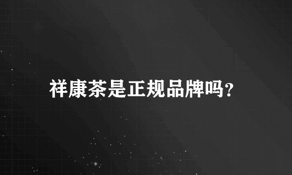 祥康茶是正规品牌吗？