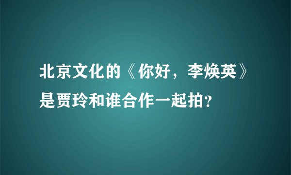 北京文化的《你好，李焕英》是贾玲和谁合作一起拍？