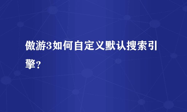 傲游3如何自定义默认搜索引擎？